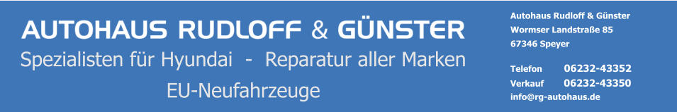 Autohaus Rudloff & Günster Wormser Landstraße 85 67346 Speyer  Telefon  	06232-43352 Verkauf        06232-43350 info@rg-autohaus.de Spezialisten für Hyundai  -  Reparatur aller Marken EU-Neufahrzeuge